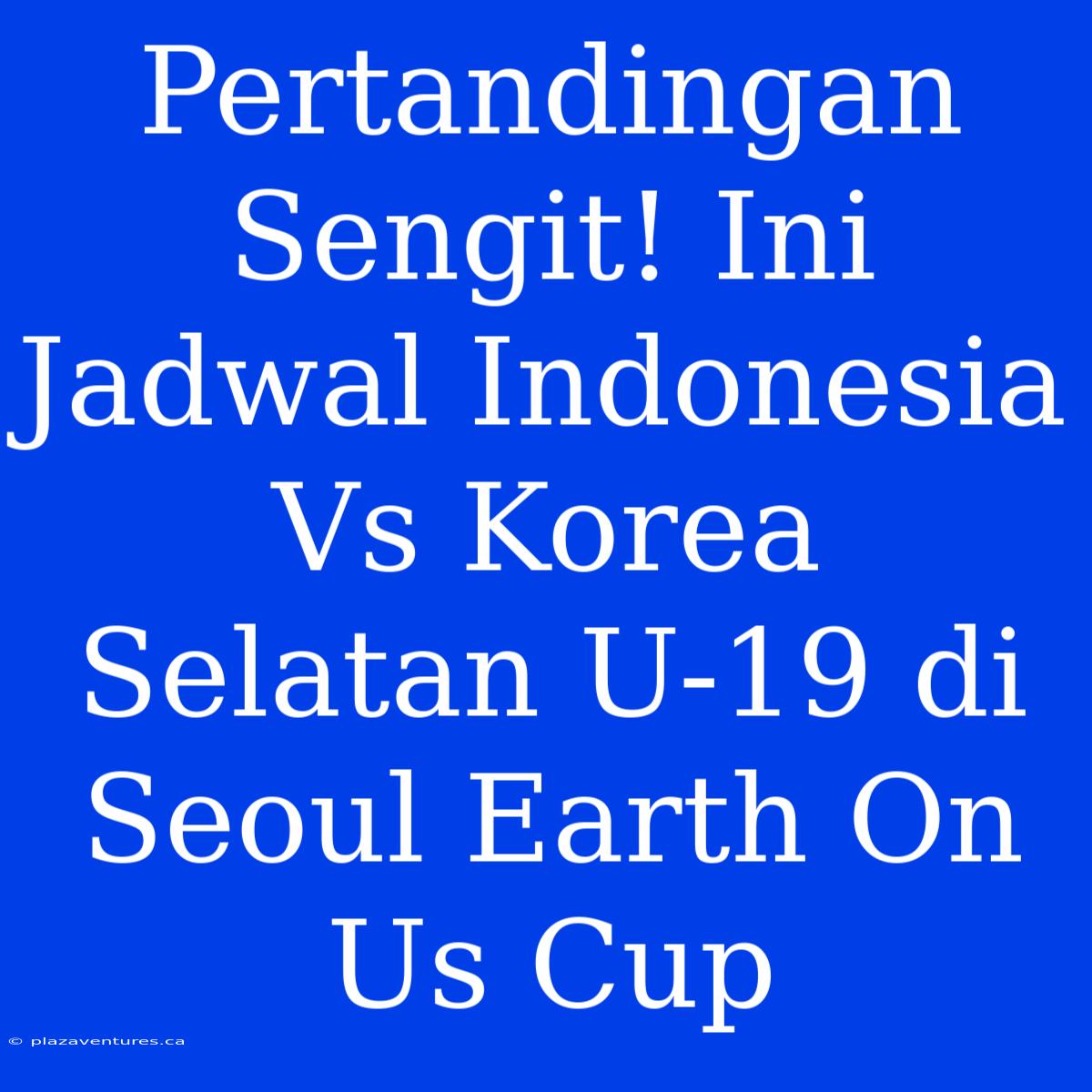 Pertandingan Sengit! Ini Jadwal Indonesia Vs Korea Selatan U-19 Di Seoul Earth On Us Cup