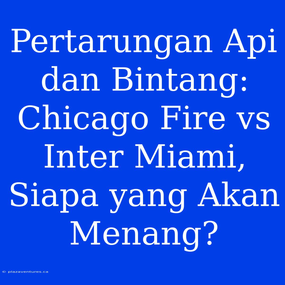 Pertarungan Api Dan Bintang: Chicago Fire Vs Inter Miami, Siapa Yang Akan Menang?