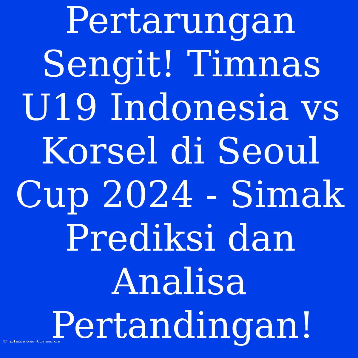 Pertarungan Sengit! Timnas U19 Indonesia Vs Korsel Di Seoul Cup 2024 - Simak Prediksi Dan Analisa Pertandingan!