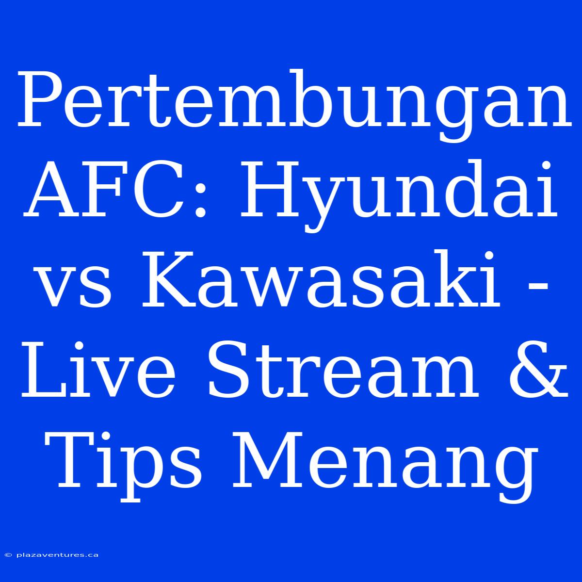 Pertembungan AFC: Hyundai Vs Kawasaki - Live Stream & Tips Menang