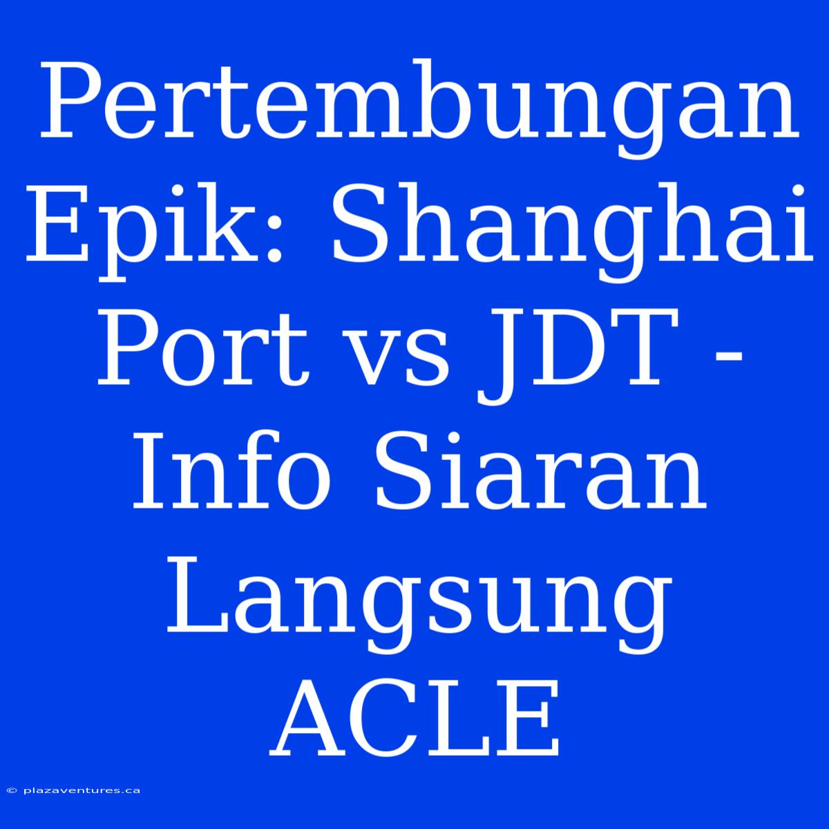 Pertembungan Epik: Shanghai Port Vs JDT - Info Siaran Langsung ACLE