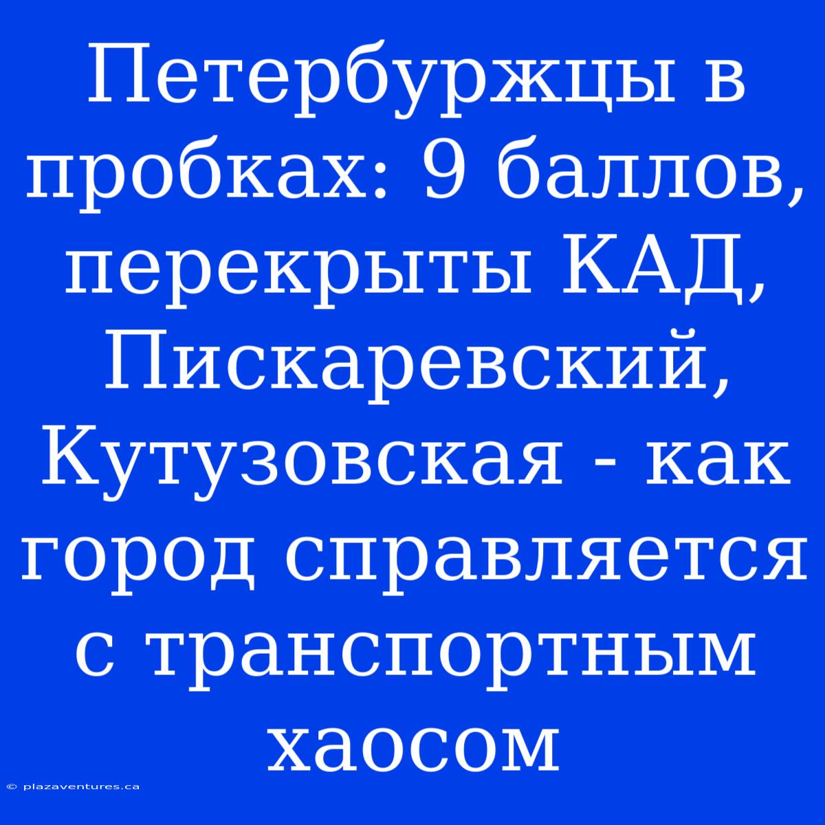 Петербуржцы В Пробках: 9 Баллов, Перекрыты КАД, Пискаревский, Кутузовская - Как Город Справляется С Транспортным Хаосом