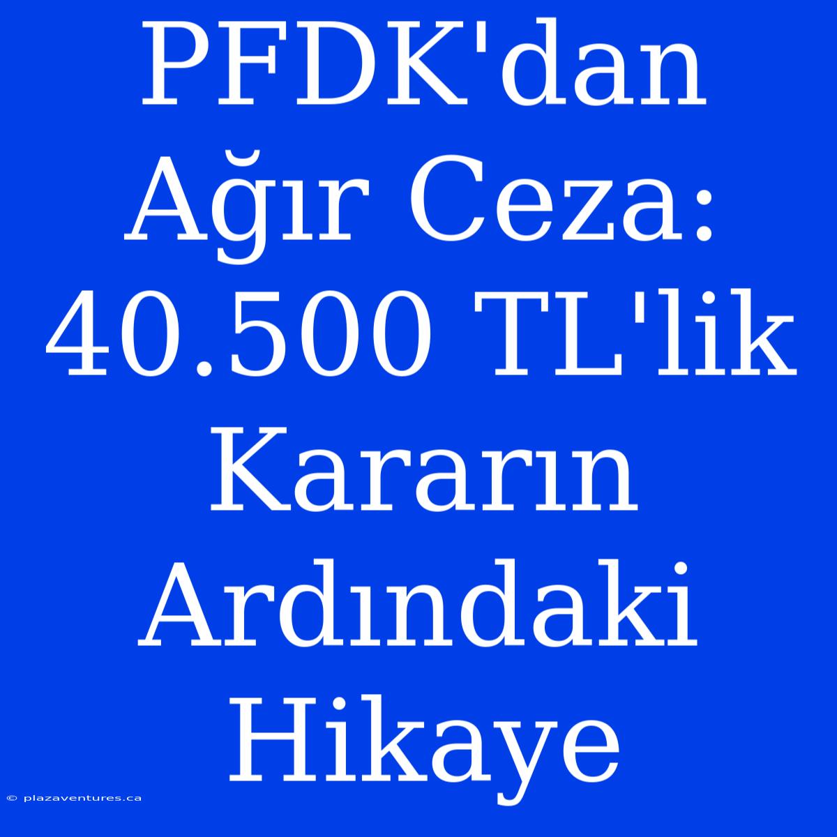 PFDK'dan Ağır Ceza: 40.500 TL'lik Kararın Ardındaki Hikaye