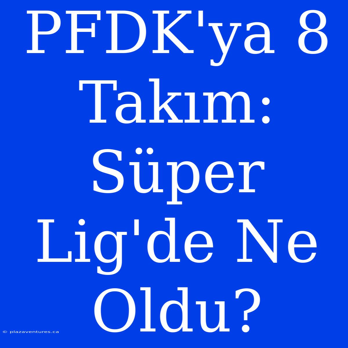 PFDK'ya 8 Takım: Süper Lig'de Ne Oldu?