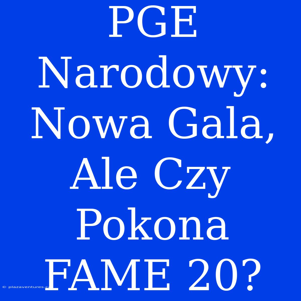 PGE Narodowy: Nowa Gala, Ale Czy Pokona FAME 20?