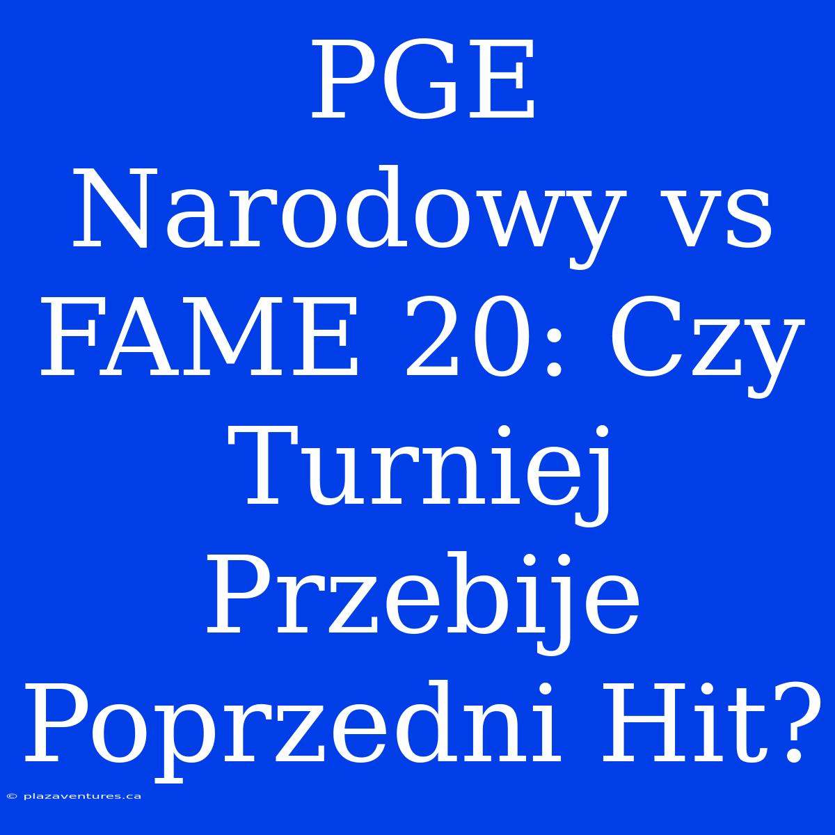 PGE Narodowy Vs FAME 20: Czy Turniej Przebije Poprzedni Hit?