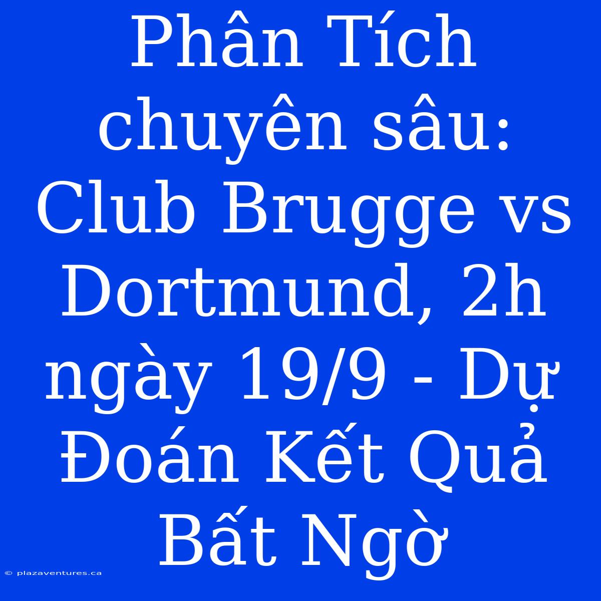 Phân Tích Chuyên Sâu: Club Brugge Vs Dortmund, 2h Ngày 19/9 - Dự Đoán Kết Quả Bất Ngờ