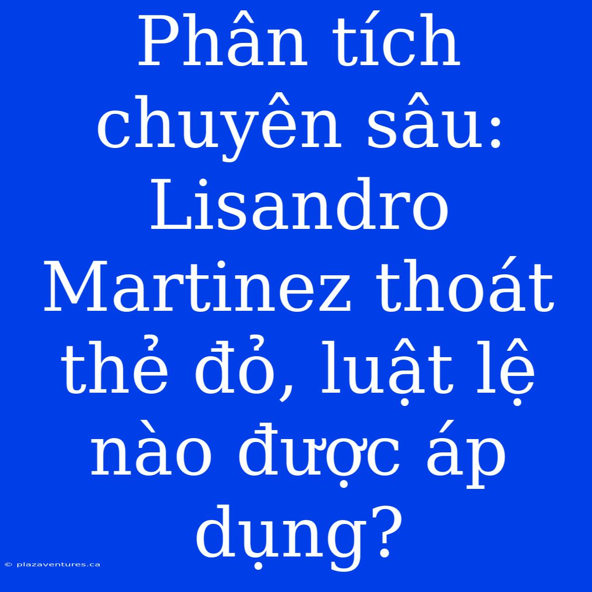 Phân Tích Chuyên Sâu: Lisandro Martinez Thoát Thẻ Đỏ, Luật Lệ Nào Được Áp Dụng?