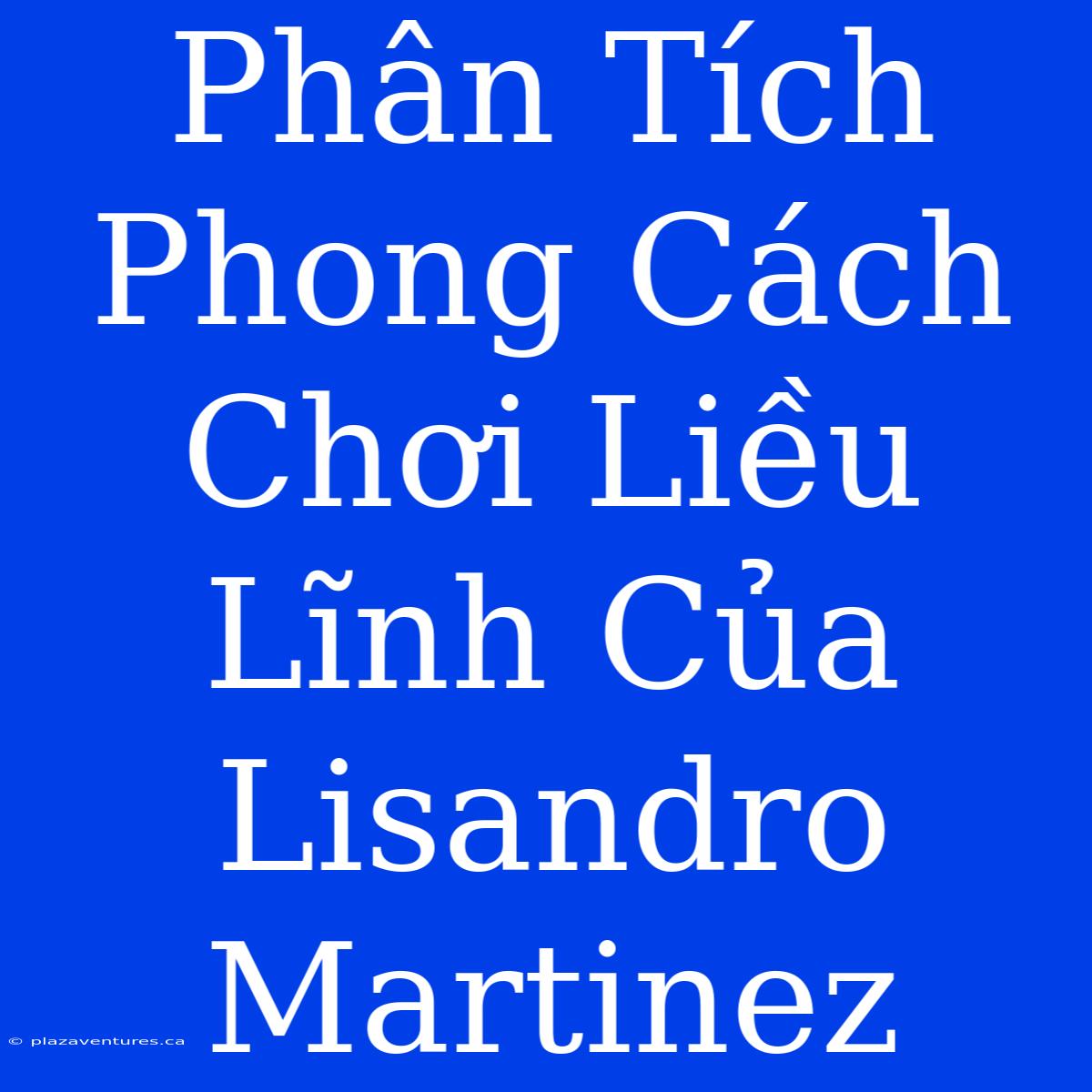 Phân Tích Phong Cách Chơi Liều Lĩnh Của Lisandro Martinez