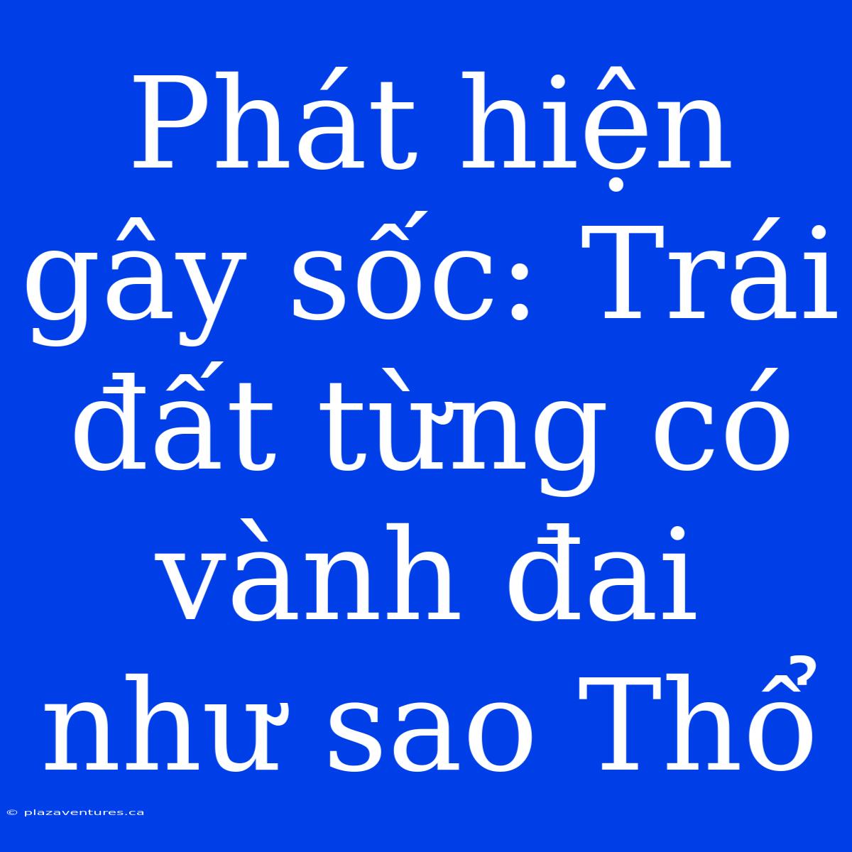 Phát Hiện Gây Sốc: Trái Đất Từng Có Vành Đai Như Sao Thổ