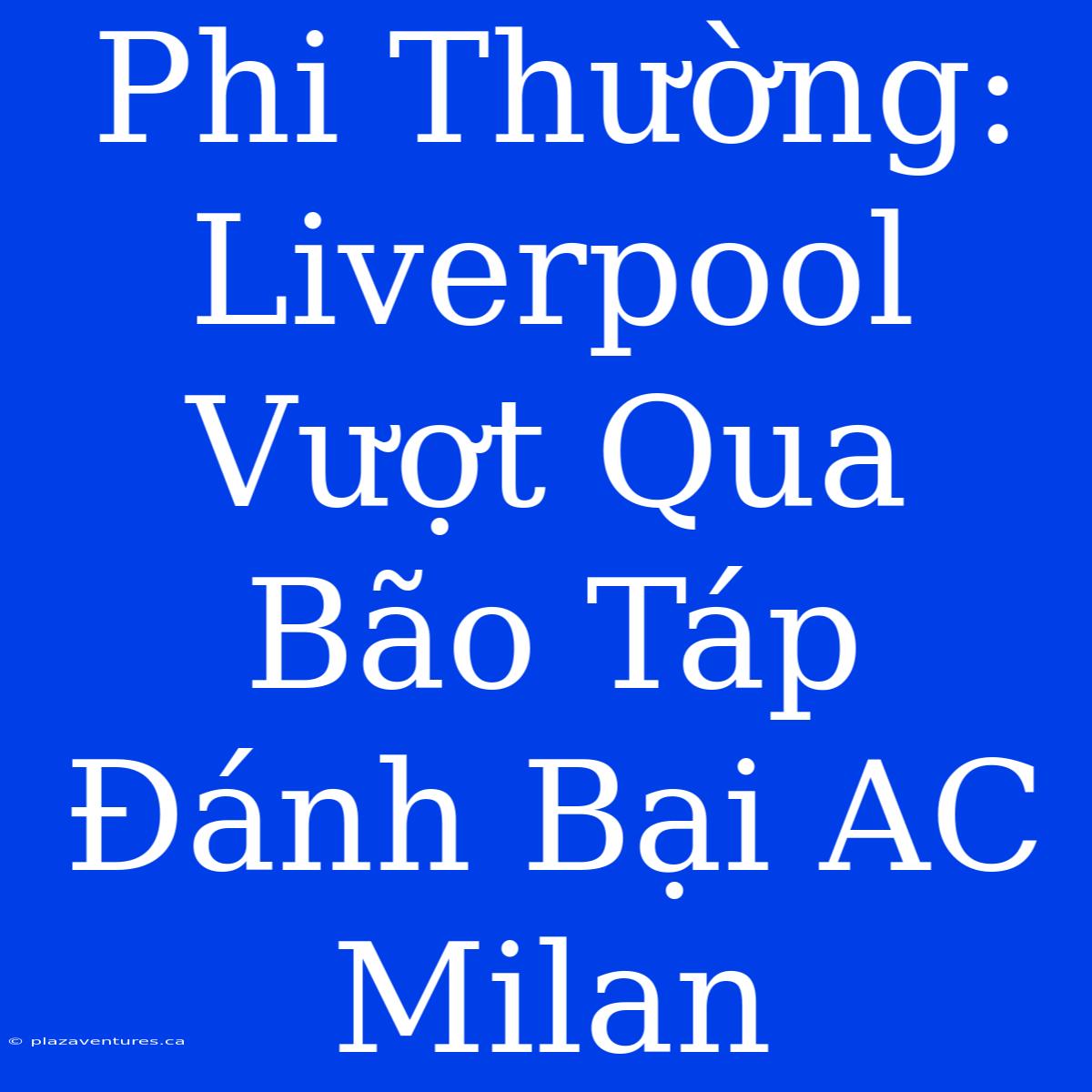 Phi Thường: Liverpool Vượt Qua Bão Táp Đánh Bại AC Milan