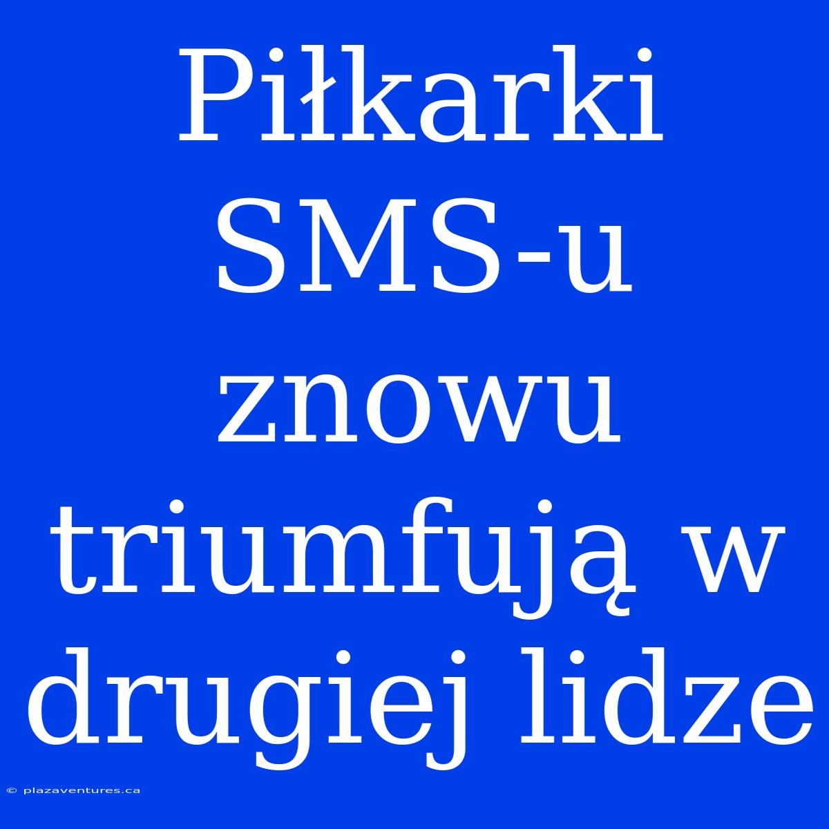 Piłkarki SMS-u Znowu Triumfują W Drugiej Lidze