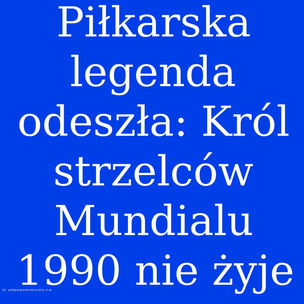 Piłkarska Legenda Odeszła: Król Strzelców Mundialu 1990 Nie Żyje