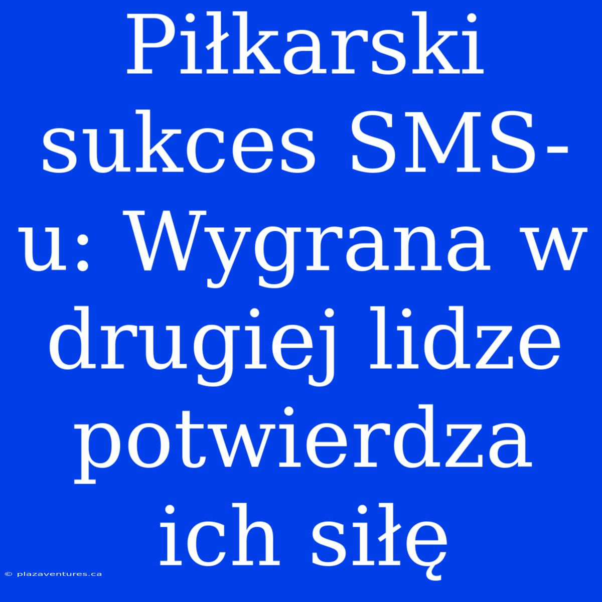 Piłkarski Sukces SMS-u: Wygrana W Drugiej Lidze Potwierdza Ich Siłę