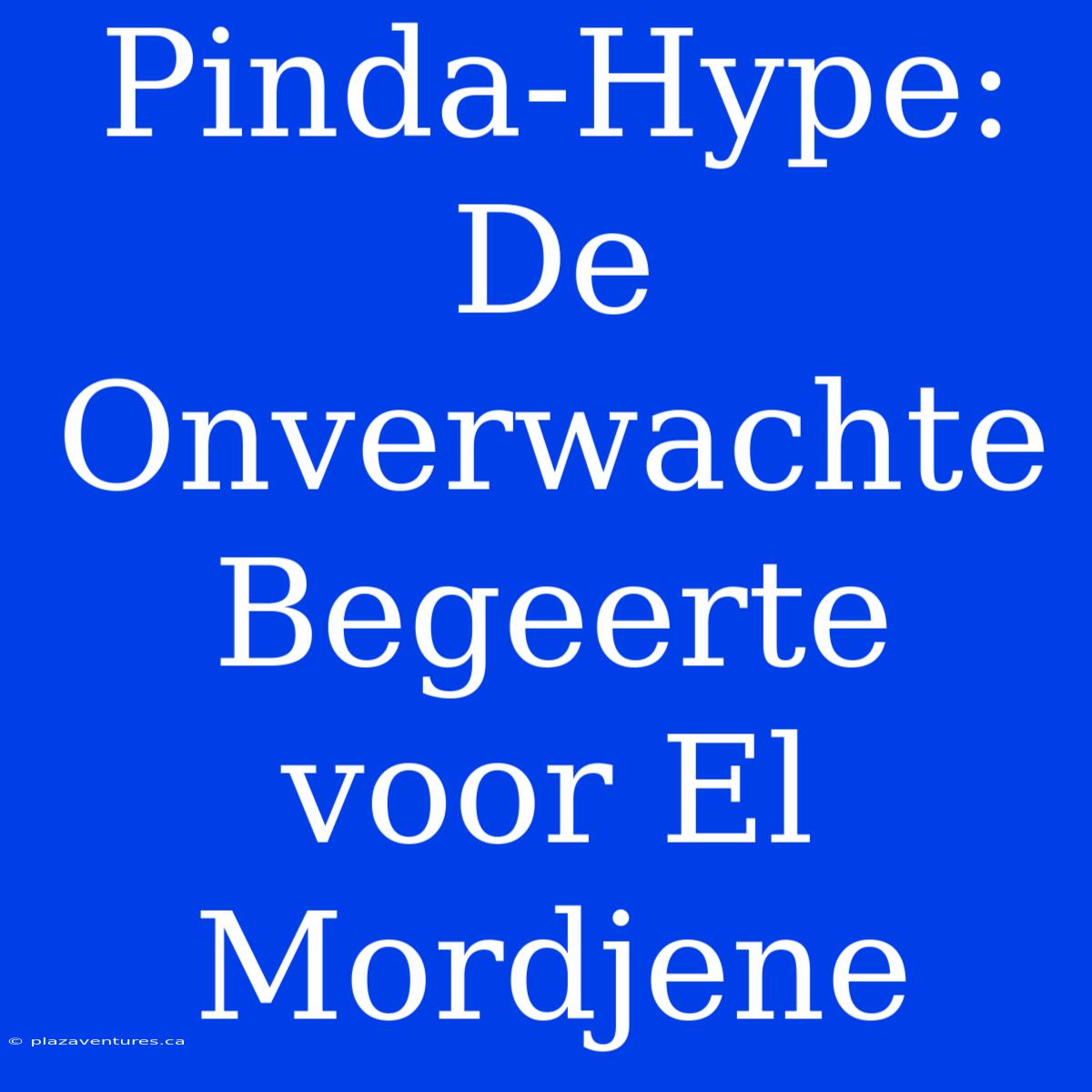 Pinda-Hype: De Onverwachte Begeerte Voor El Mordjene