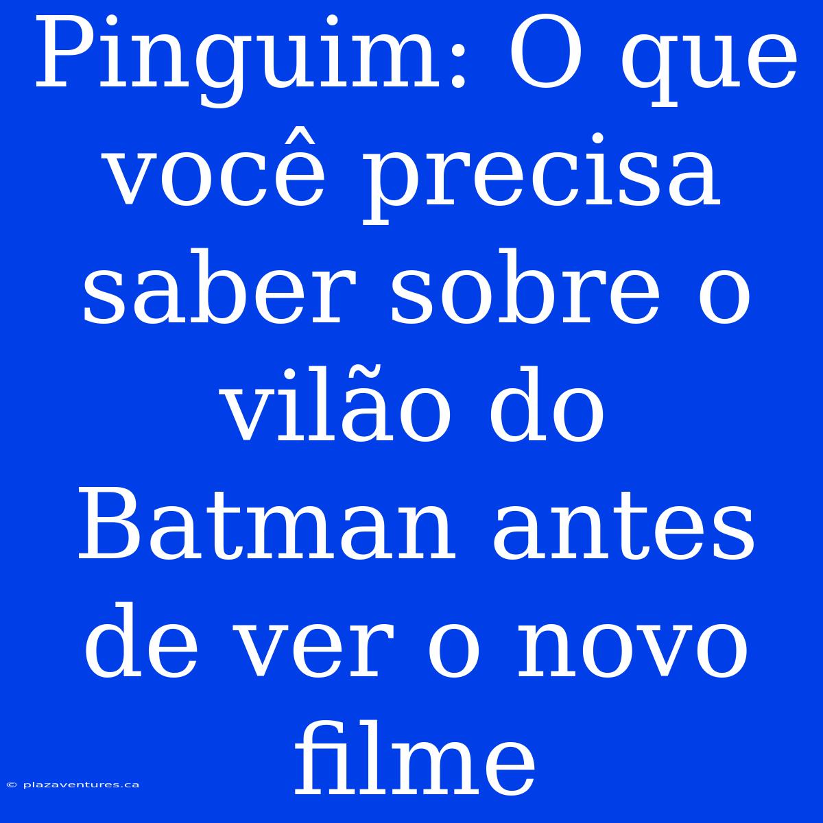 Pinguim: O Que Você Precisa Saber Sobre O Vilão Do Batman Antes De Ver O Novo Filme