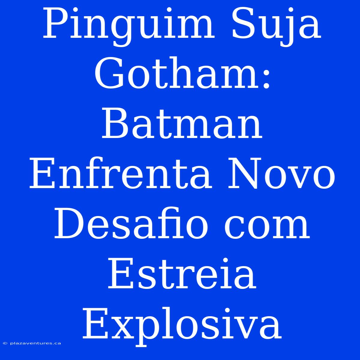 Pinguim Suja Gotham: Batman Enfrenta Novo Desafio Com Estreia Explosiva