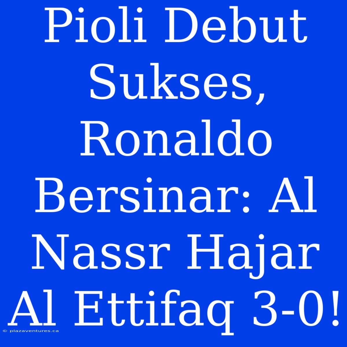 Pioli Debut Sukses, Ronaldo Bersinar: Al Nassr Hajar Al Ettifaq 3-0!