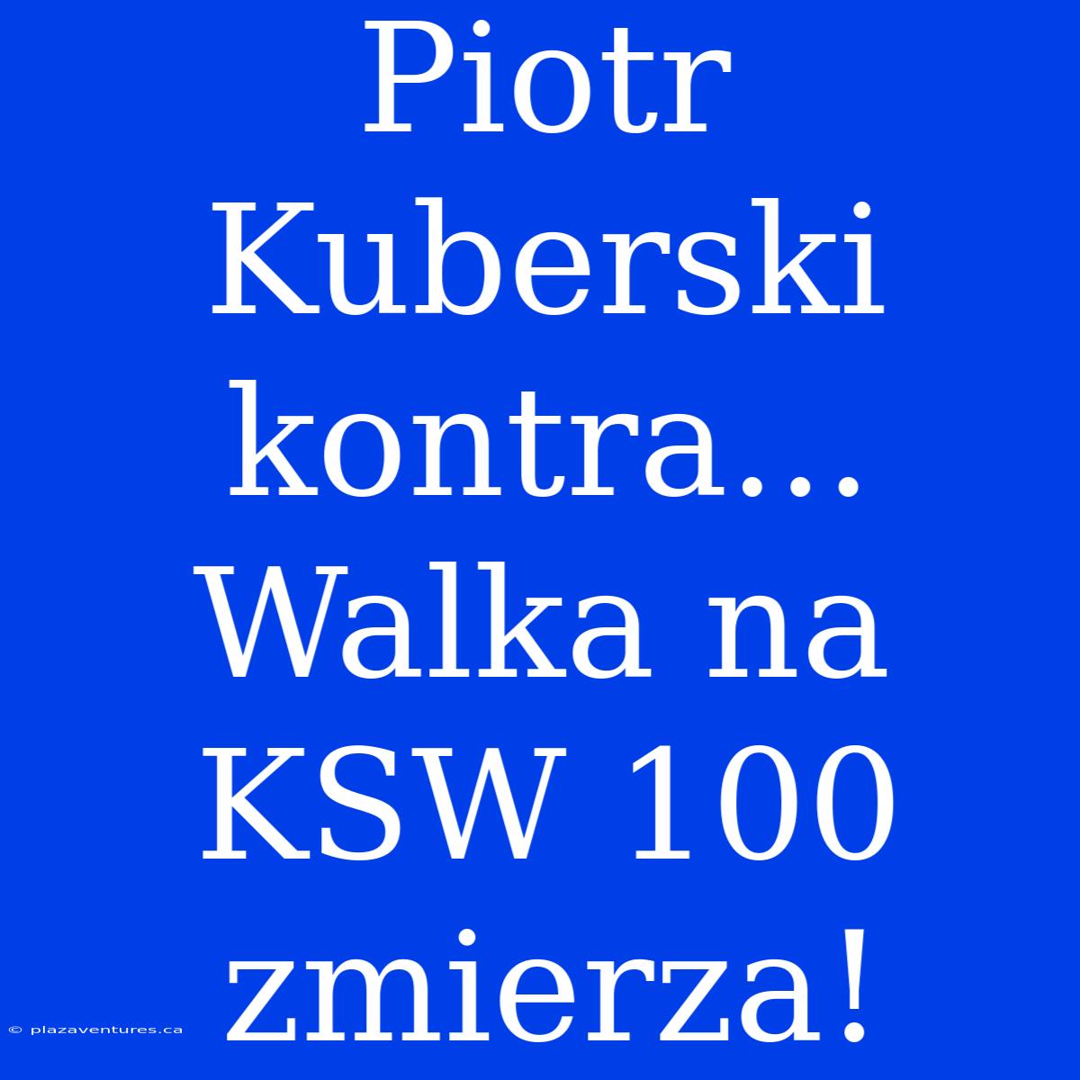 Piotr Kuberski Kontra...  Walka Na KSW 100 Zmierza!