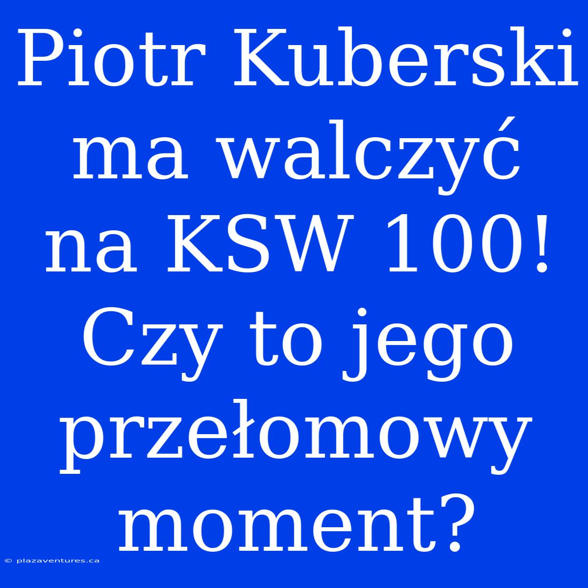 Piotr Kuberski Ma Walczyć Na KSW 100! Czy To Jego Przełomowy Moment?