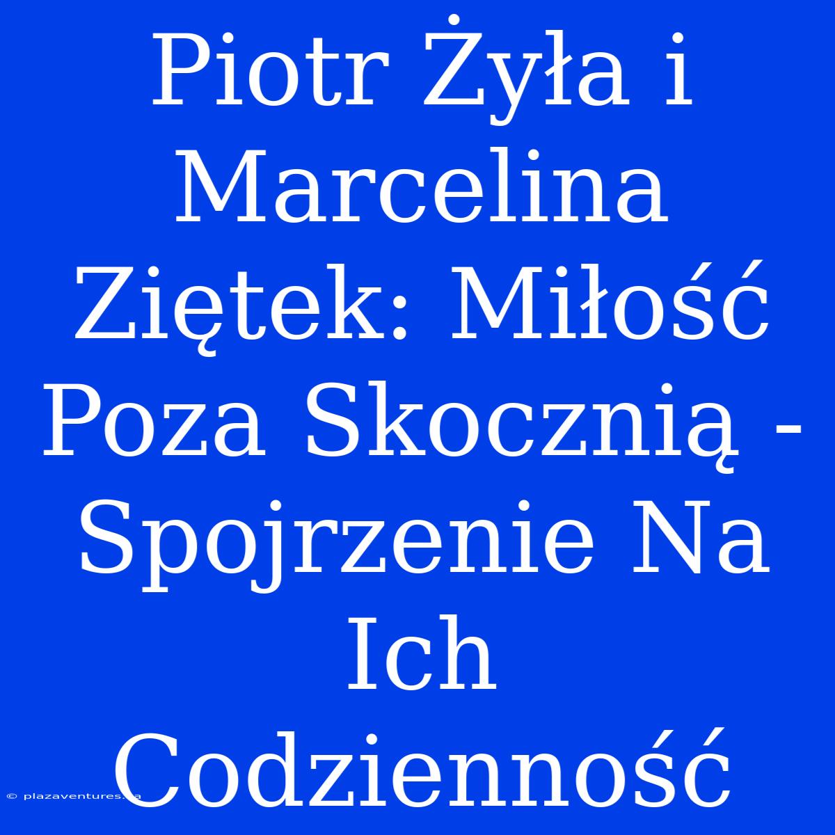 Piotr Żyła I Marcelina Ziętek: Miłość Poza Skocznią - Spojrzenie Na Ich Codzienność