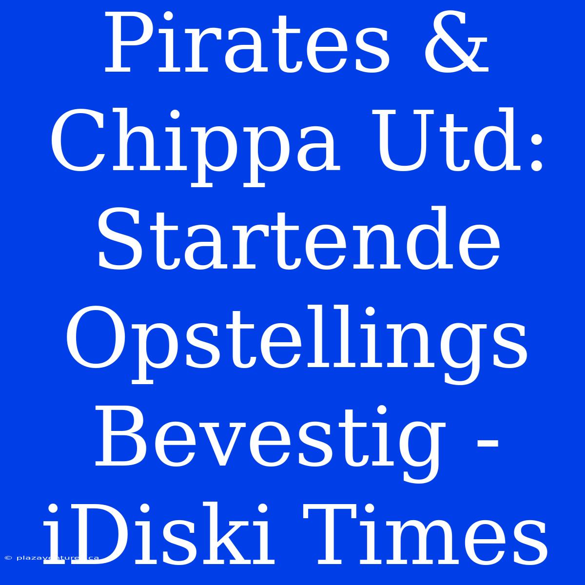 Pirates & Chippa Utd: Startende Opstellings Bevestig - IDiski Times