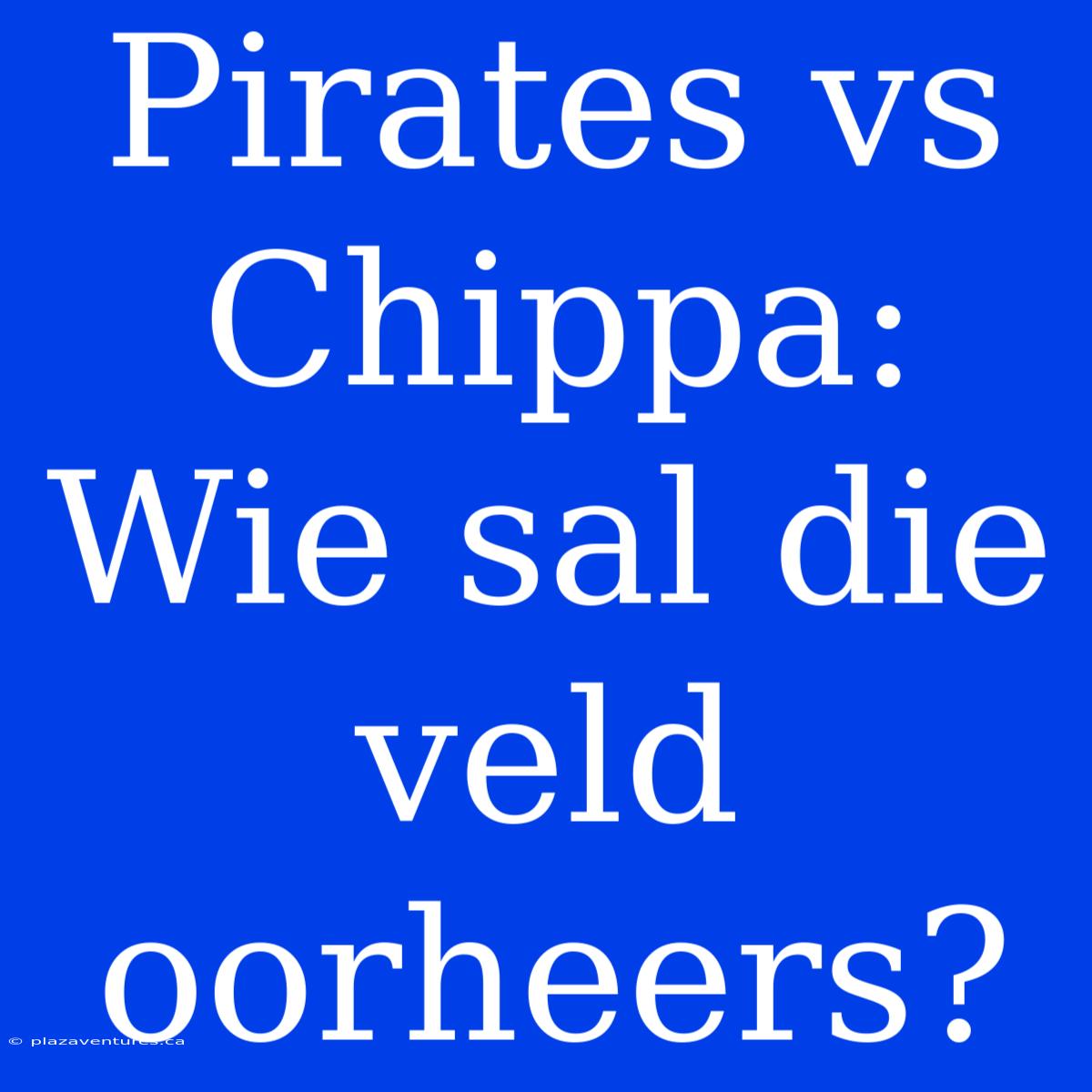 Pirates Vs Chippa: Wie Sal Die Veld Oorheers?