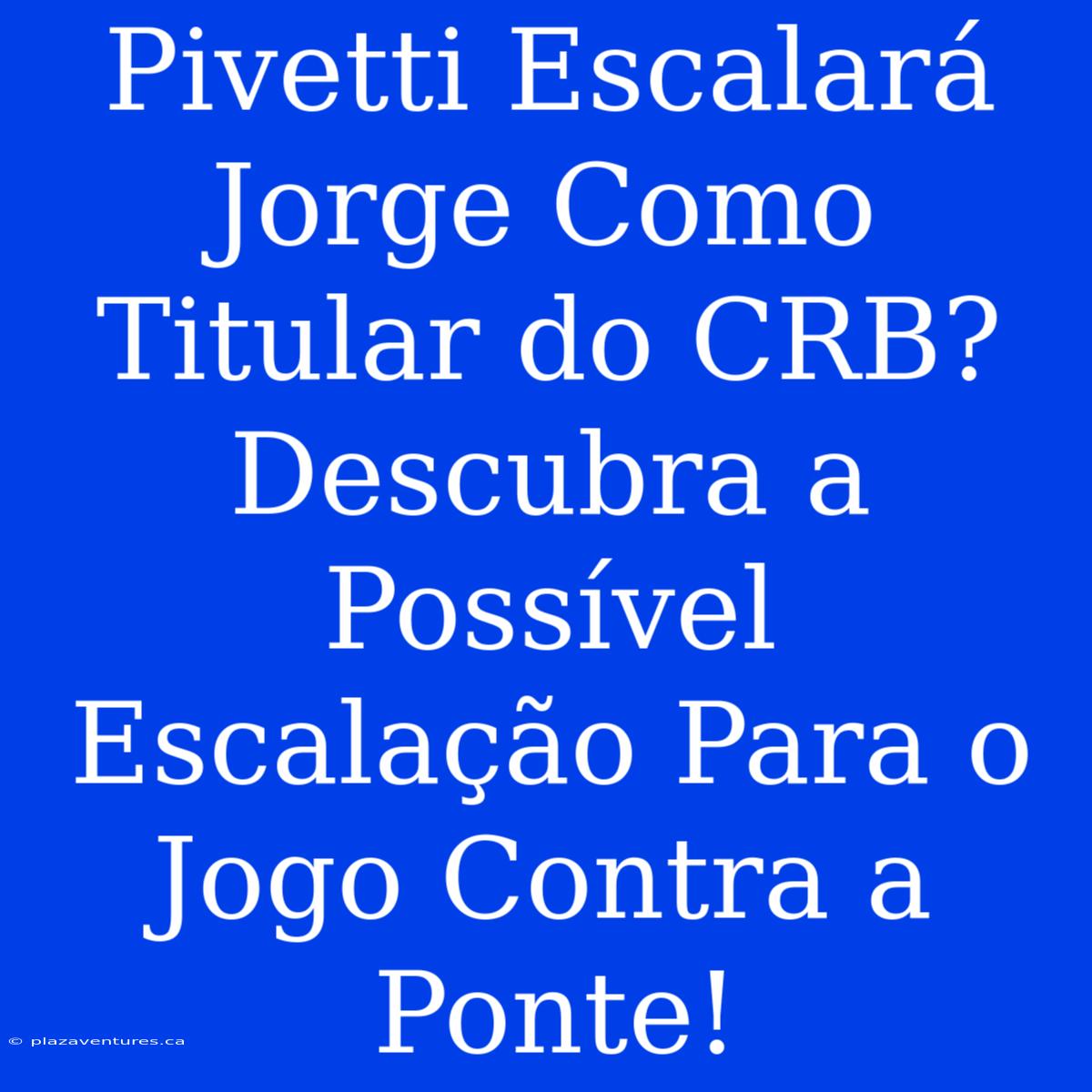 Pivetti Escalará Jorge Como Titular Do CRB? Descubra A Possível Escalação Para O Jogo Contra A Ponte!