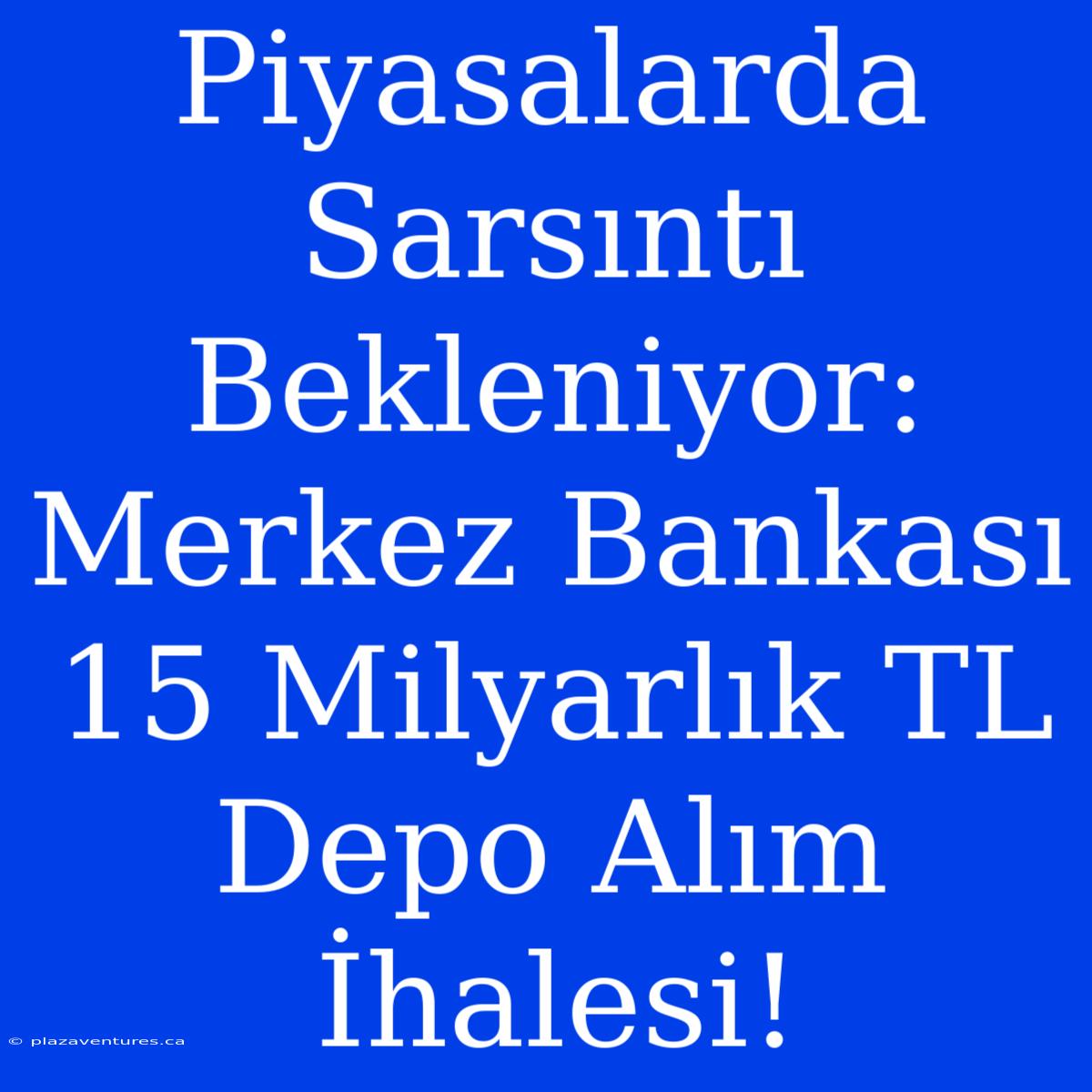 Piyasalarda Sarsıntı Bekleniyor: Merkez Bankası 15 Milyarlık TL Depo Alım İhalesi!