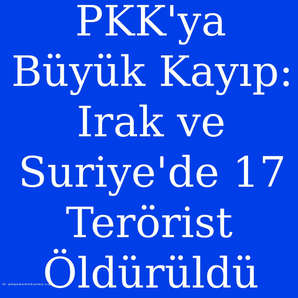 PKK'ya Büyük Kayıp: Irak Ve Suriye'de 17 Terörist Öldürüldü