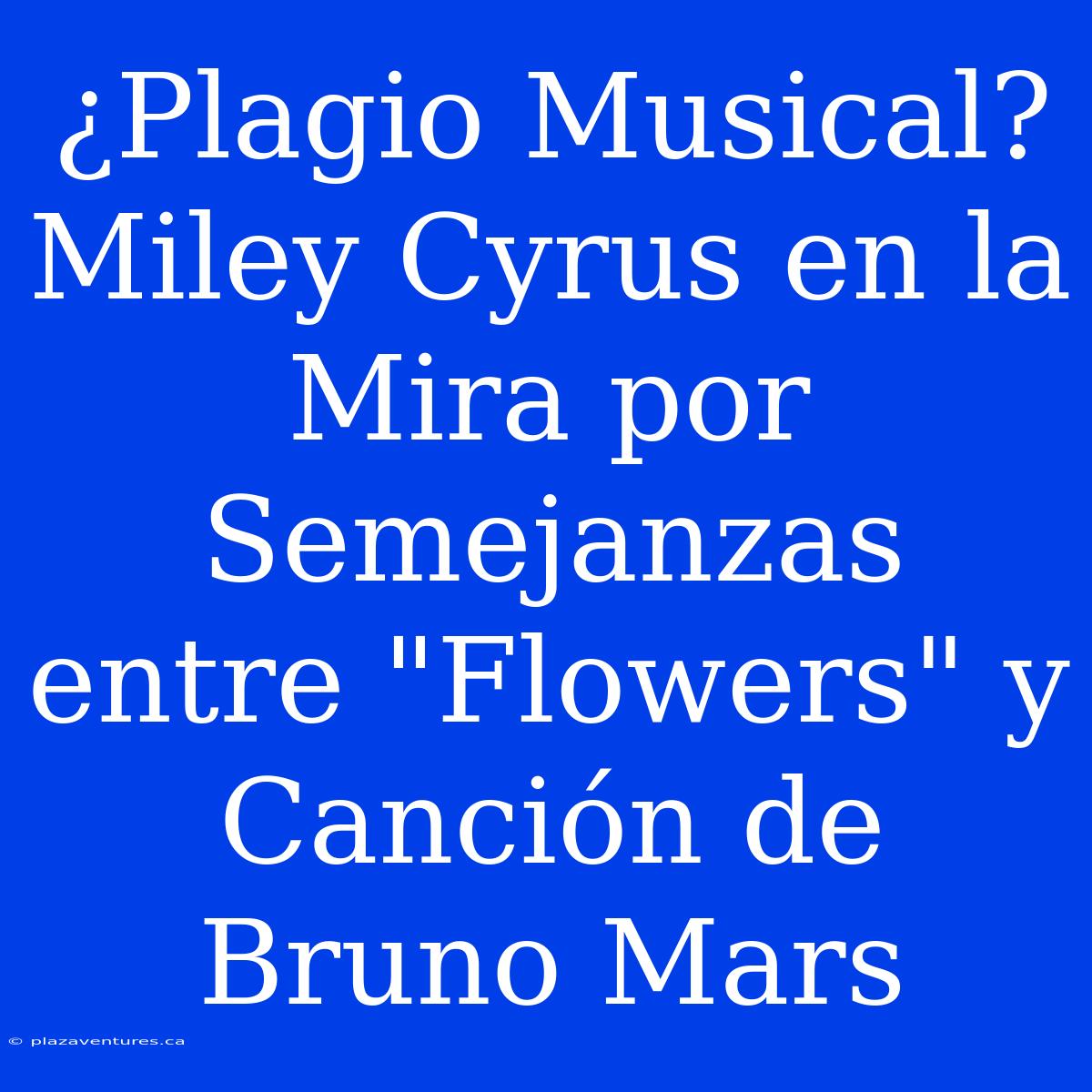 ¿Plagio Musical? Miley Cyrus En La Mira Por Semejanzas Entre 