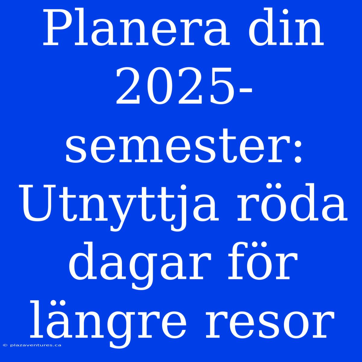 Planera Din 2025-semester:  Utnyttja Röda Dagar För Längre Resor