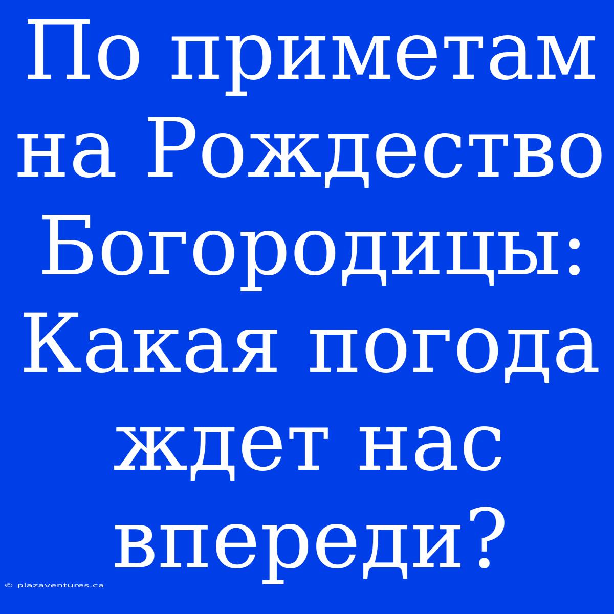 По Приметам На Рождество Богородицы: Какая Погода Ждет Нас Впереди?