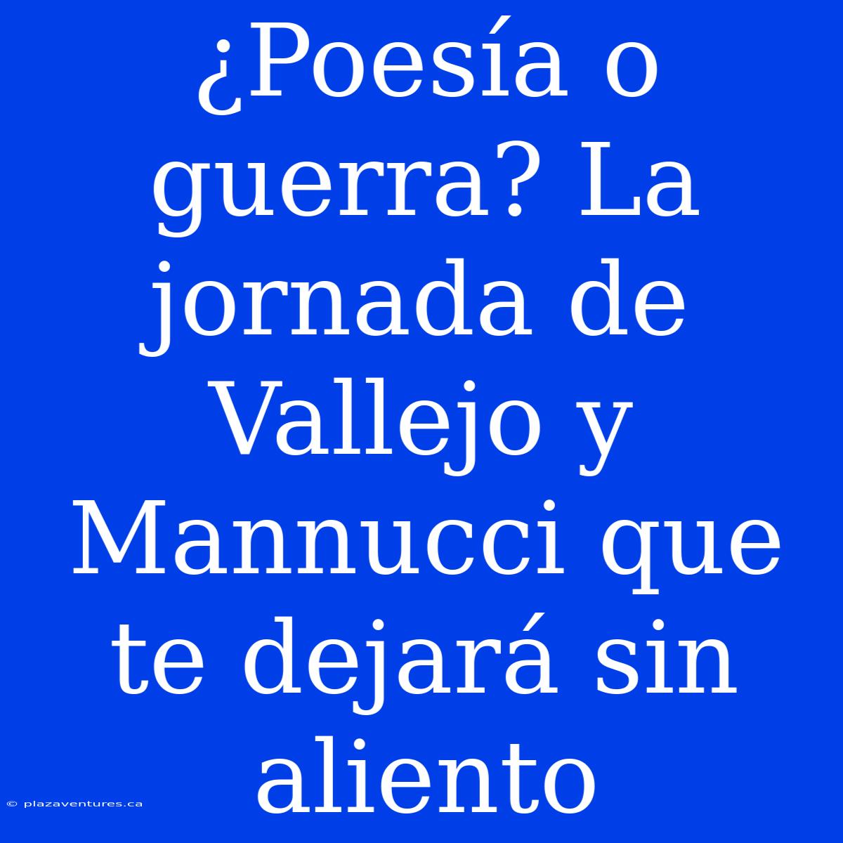 ¿Poesía O Guerra? La Jornada De Vallejo Y Mannucci Que Te Dejará Sin Aliento