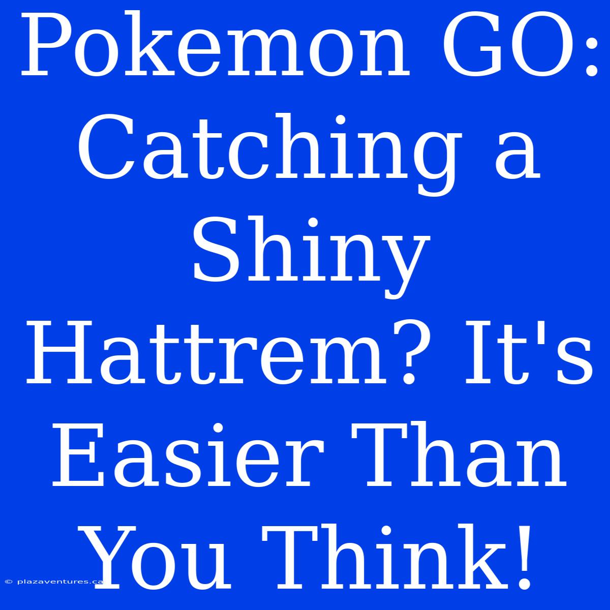 Pokemon GO: Catching A Shiny Hattrem? It's Easier Than You Think!