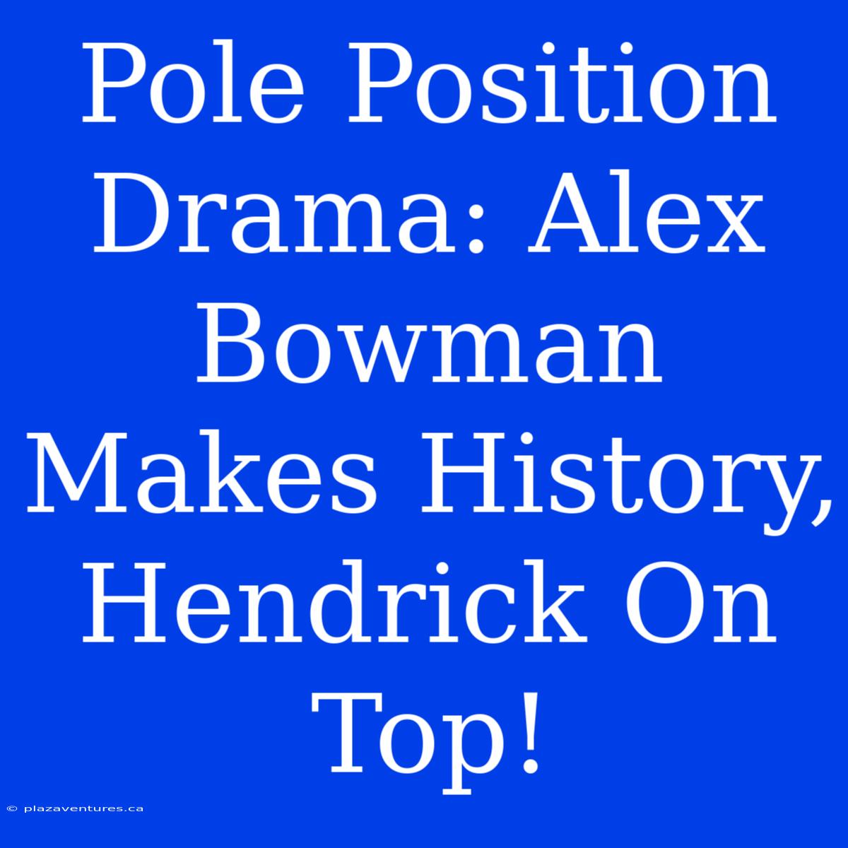 Pole Position Drama: Alex Bowman Makes History, Hendrick On Top!