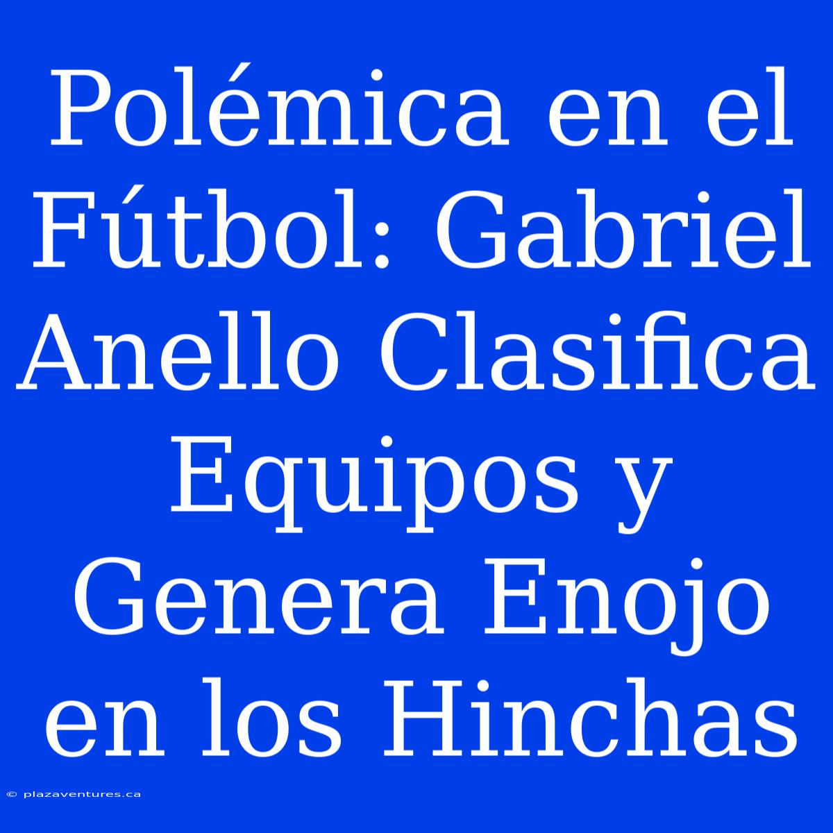 Polémica En El Fútbol: Gabriel Anello Clasifica Equipos Y Genera Enojo En Los Hinchas