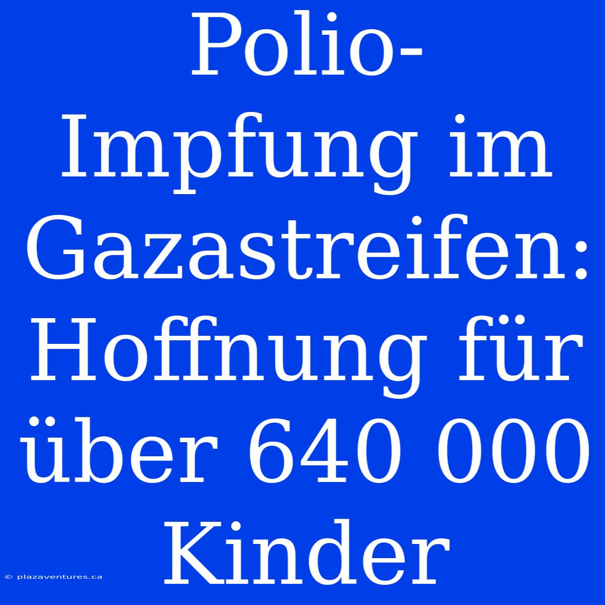 Polio-Impfung Im Gazastreifen: Hoffnung Für Über 640 000 Kinder