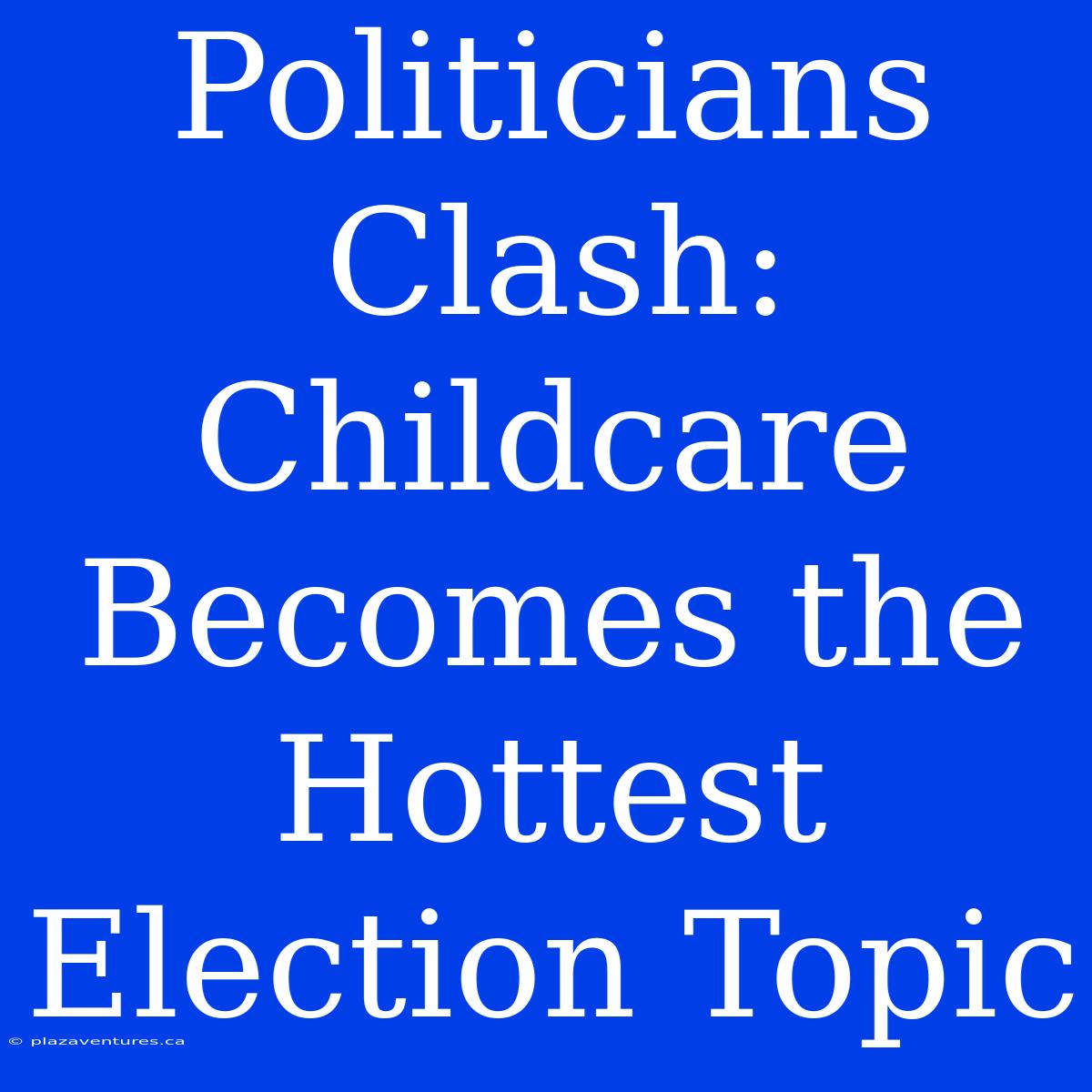 Politicians Clash: Childcare Becomes The Hottest Election Topic