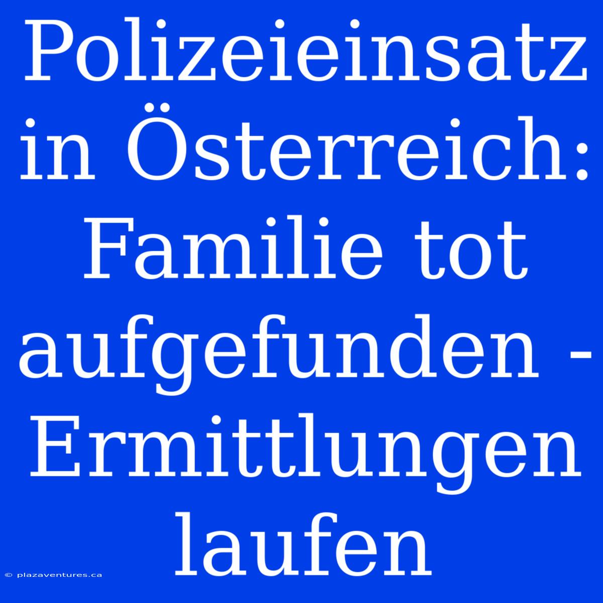 Polizeieinsatz In Österreich: Familie Tot Aufgefunden - Ermittlungen Laufen