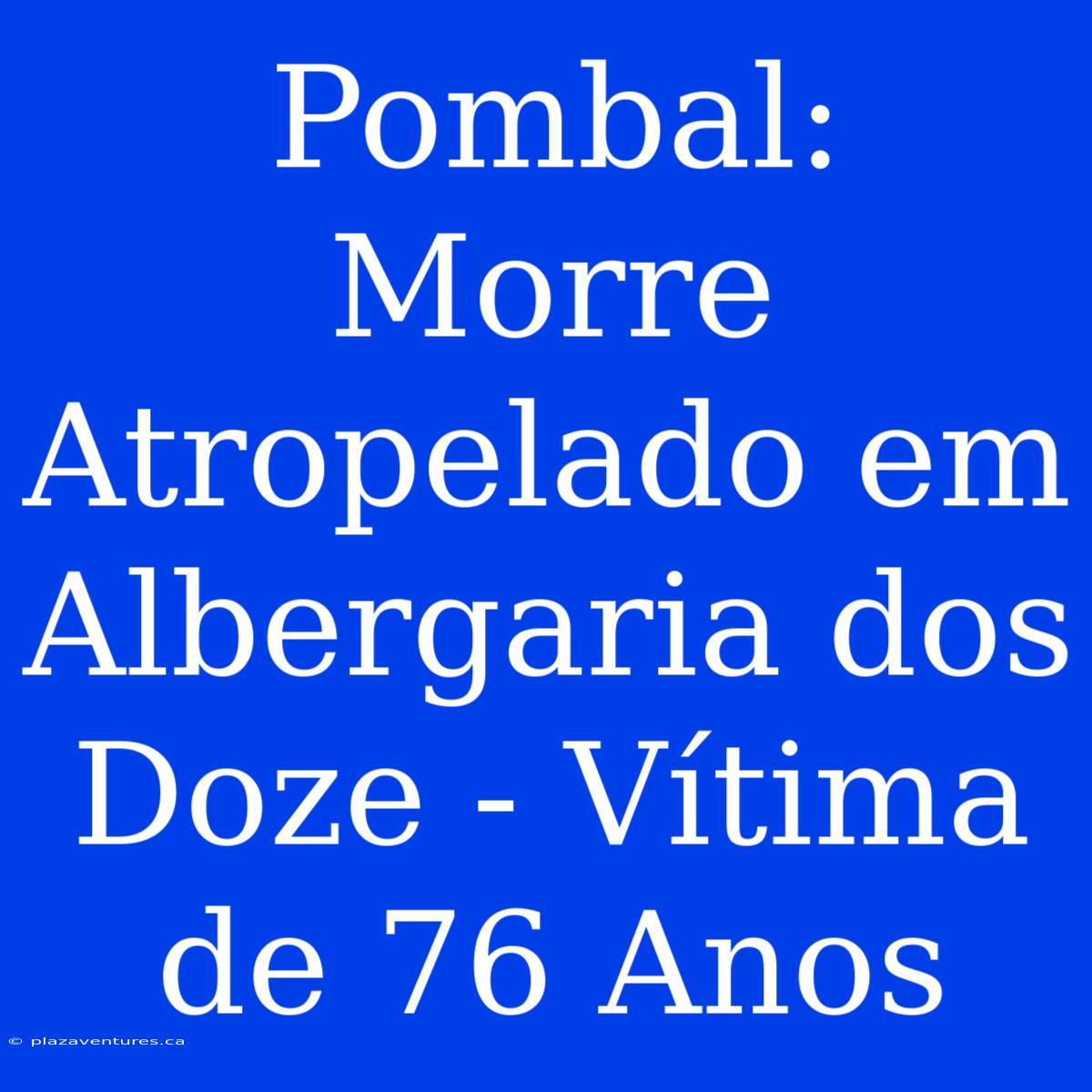 Pombal: Morre Atropelado Em Albergaria Dos Doze - Vítima De 76 Anos