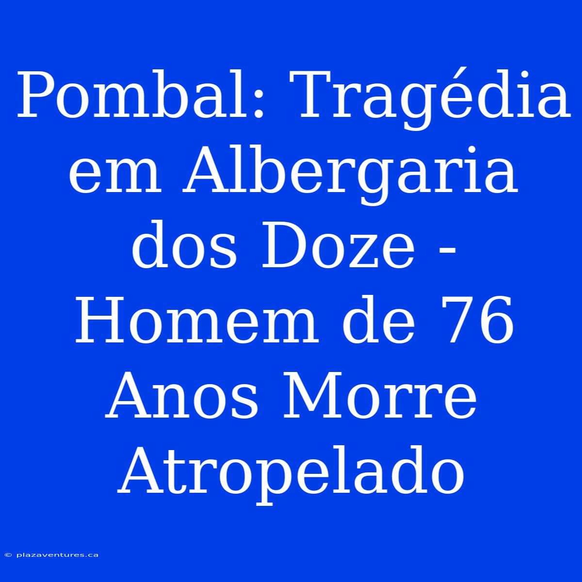 Pombal: Tragédia Em Albergaria Dos Doze - Homem De 76 Anos Morre Atropelado