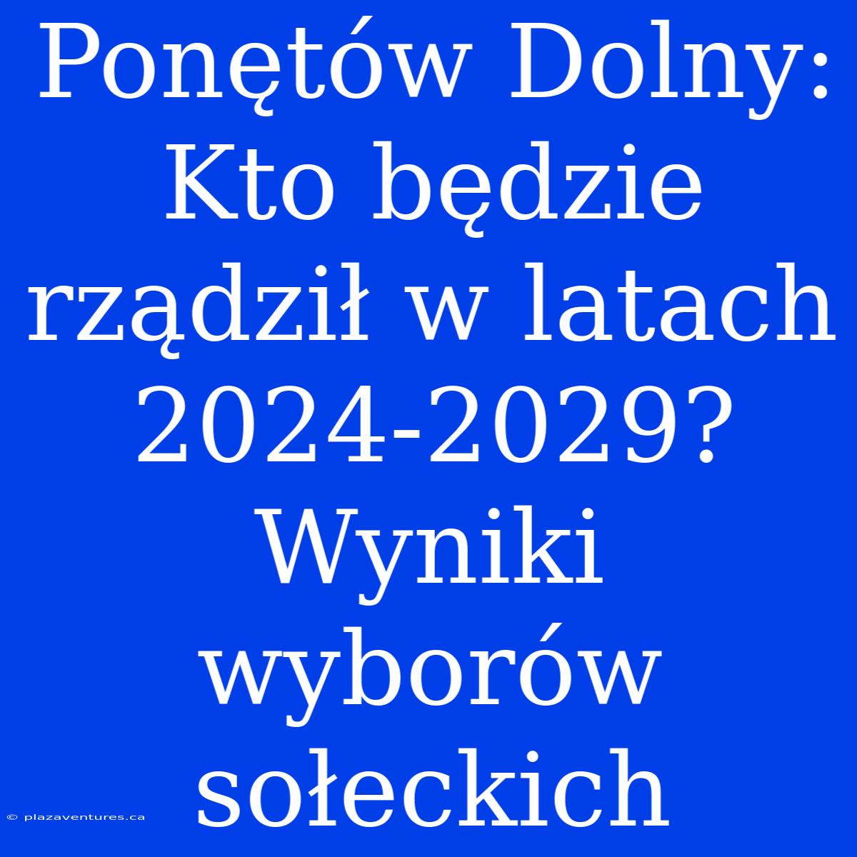 Ponętów Dolny: Kto Będzie Rządził W Latach 2024-2029? Wyniki Wyborów Sołeckich