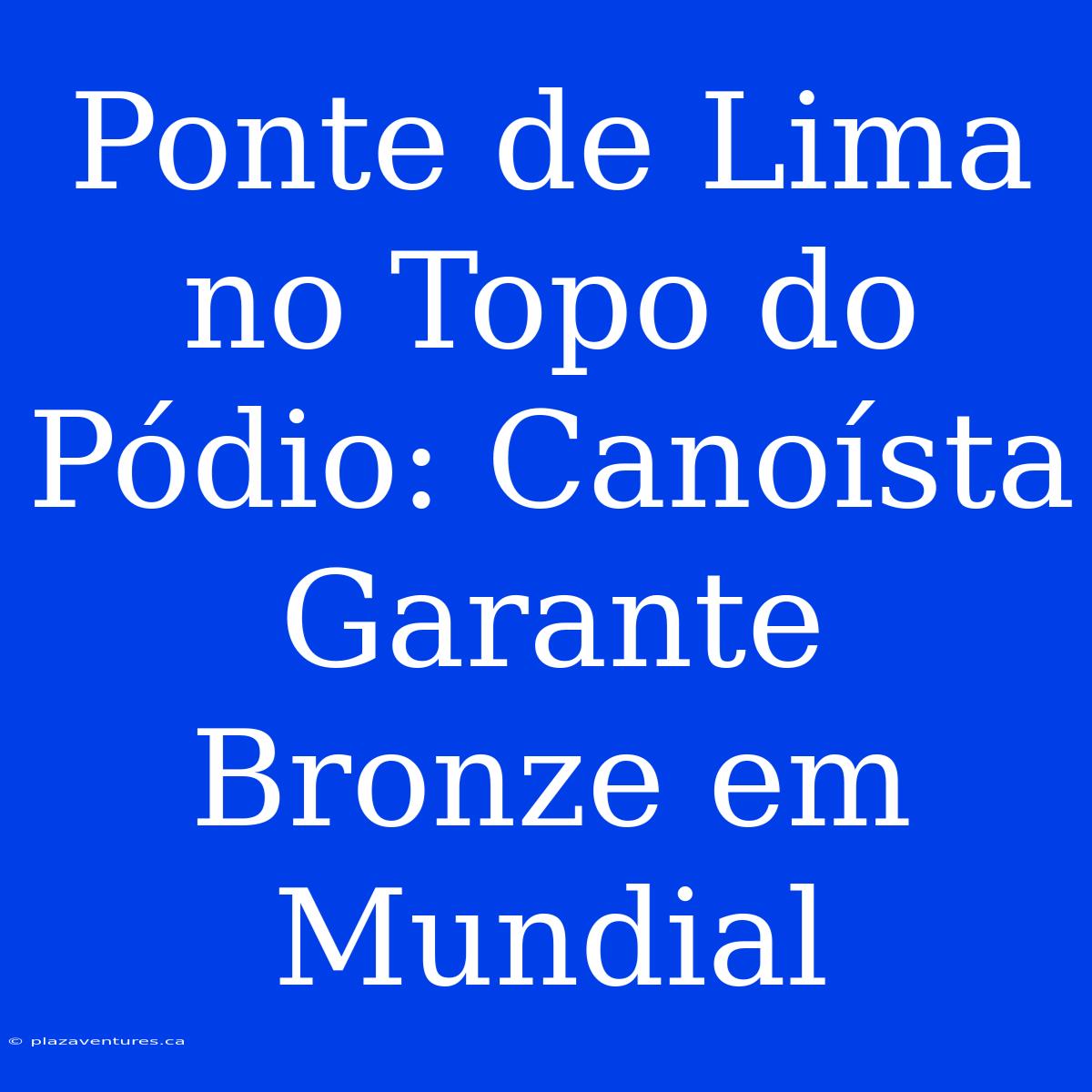 Ponte De Lima No Topo Do Pódio: Canoísta Garante Bronze Em Mundial