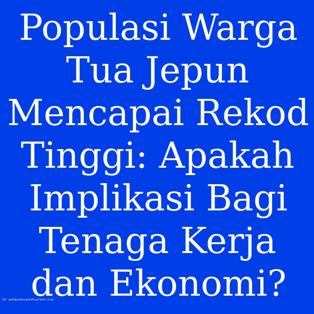 Populasi Warga Tua Jepun Mencapai Rekod Tinggi: Apakah Implikasi Bagi Tenaga Kerja Dan Ekonomi?