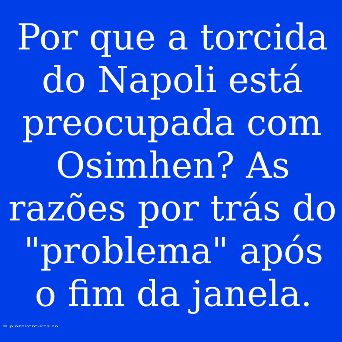 Por Que A Torcida Do Napoli Está Preocupada Com Osimhen? As Razões Por Trás Do 