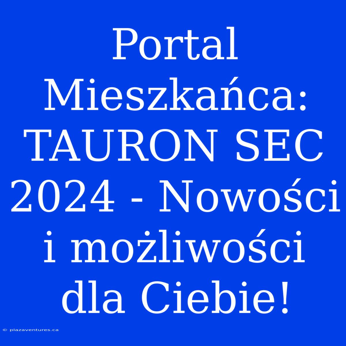 Portal Mieszkańca: TAURON SEC 2024 - Nowości I Możliwości Dla Ciebie!