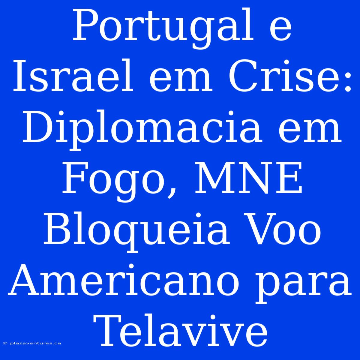 Portugal E Israel Em Crise: Diplomacia Em Fogo, MNE Bloqueia Voo Americano Para Telavive