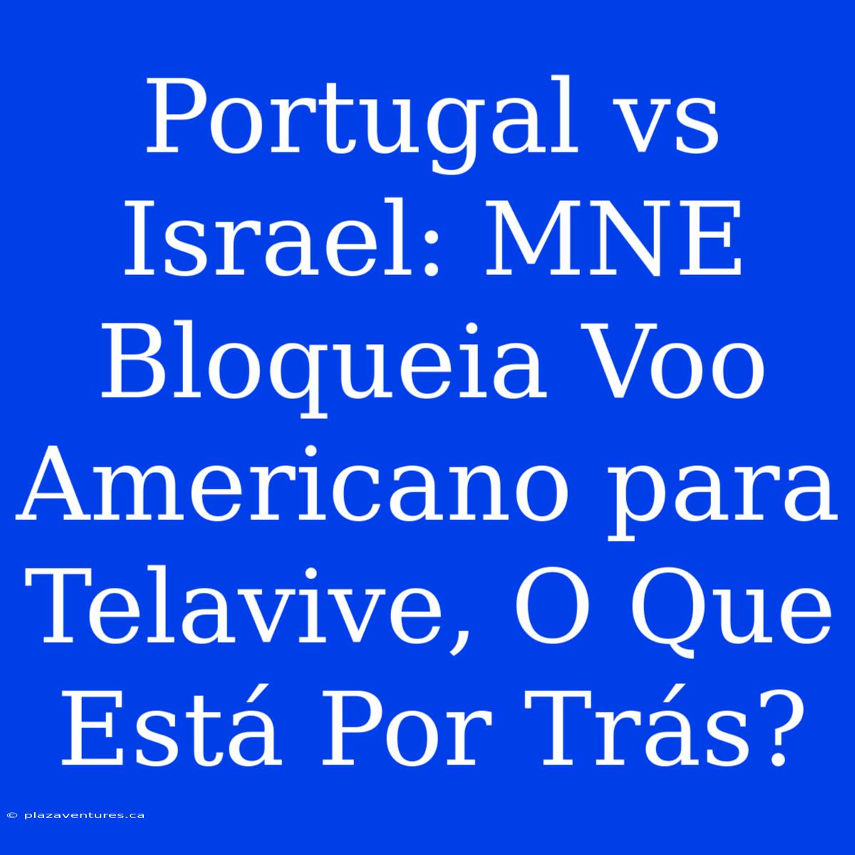 Portugal Vs Israel: MNE Bloqueia Voo Americano Para Telavive, O Que Está Por Trás?