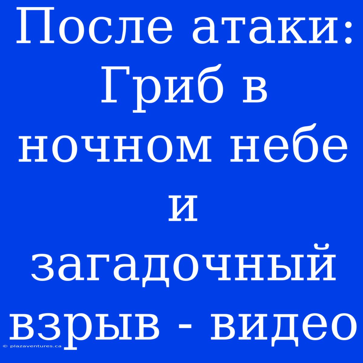 После Атаки: Гриб В Ночном Небе И Загадочный Взрыв - Видео